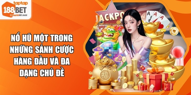 Nổ hũ một trong những sảnh cược hàng đầu và đa dạng chủ đề 