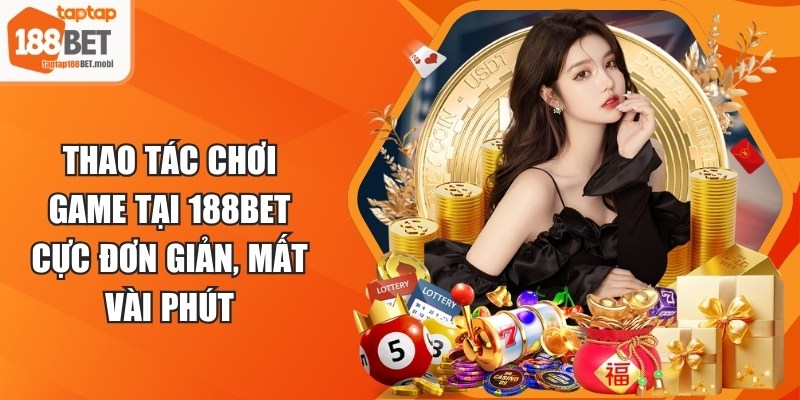 Thao tác chơi game tại 188BET cực đơn giản, mất vài phút